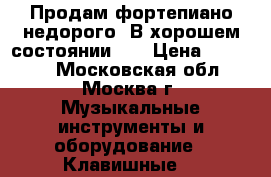 Продам фортепиано.недорого! В хорошем состоянии!!! › Цена ­ 10 000 - Московская обл., Москва г. Музыкальные инструменты и оборудование » Клавишные   